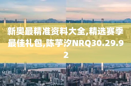 新奧最精準(zhǔn)資料大全,精選賽季最佳禮包,陳芋汐NRQ30.29.92