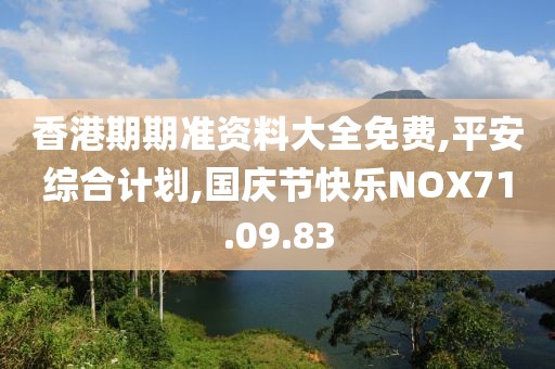 香港期期準(zhǔn)資料大全免費,平安綜合計劃,國慶節(jié)快樂NOX71.09.83