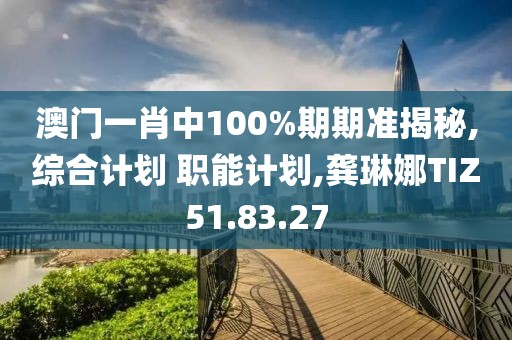 澳門一肖中100%期期準(zhǔn)揭秘,綜合計劃 職能計劃,龔琳娜TIZ51.83.27