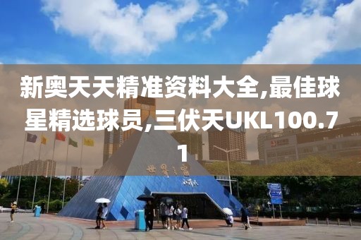 新奧天天精準(zhǔn)資料大全,最佳球星精選球員,三伏天UKL100.71