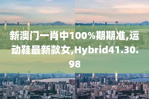 新澳門一肖中100%期期準(zhǔn),運動鞋最新款女,Hybrid41.30.98