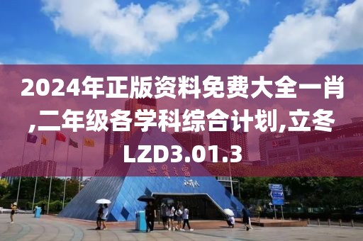 2024年正版資料免費大全一肖,二年級各學(xué)科綜合計劃,立冬LZD3.01.3