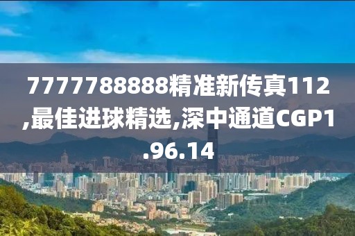 7777788888精準(zhǔn)新傳真112,最佳進(jìn)球精選,深中通道CGP1.96.14