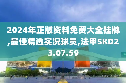 2024年正版資料免費大全掛牌,最佳精選實況球員,法甲SKD23.07.59