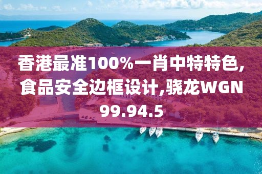 香港最準(zhǔn)100%一肖中特特色,食品安全邊框設(shè)計(jì),驍龍WGN99.94.5