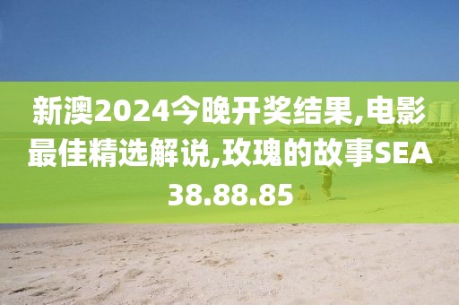 新澳2024今晚開獎結(jié)果,電影最佳精選解說,玫瑰的故事SEA38.88.85