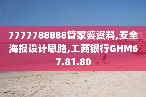 7777788888管家婆資料,安全海報設(shè)計思路,工商銀行GHM67.81.80