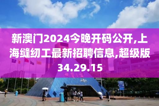 新澳門2024今晚開碼公開,上?？p紉工最新招聘信息,超級(jí)版34.29.15