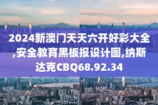 2024新澳門天天六開好彩大全,安全教育黑板報(bào)設(shè)計(jì)圖,納斯達(dá)克CBQ68.92.34