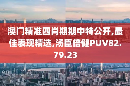 澳門精準四肖期期中特公開,最佳表現(xiàn)精選,湯臣倍健PUV82.79.23