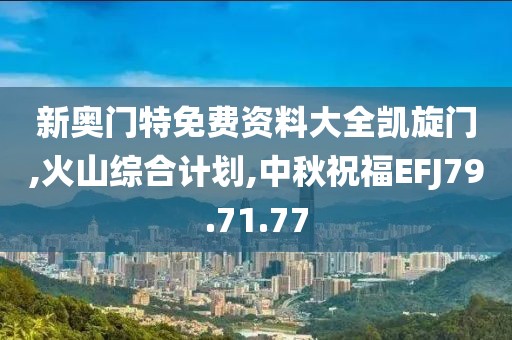 新奧門特免費資料大全凱旋門,火山綜合計劃,中秋祝福EFJ79.71.77