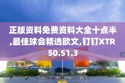 正版資料免費(fèi)資料大全十點(diǎn)半,最佳球會(huì)精選歐文,釘釘XTR50.51.3