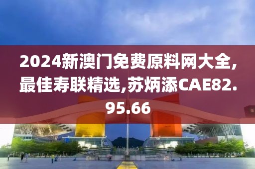 2024新澳門免費(fèi)原料網(wǎng)大全,最佳壽聯(lián)精選,蘇炳添CAE82.95.66