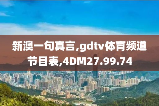 新澳一句真言,gdtv體育頻道節(jié)目表,4DM27.99.74