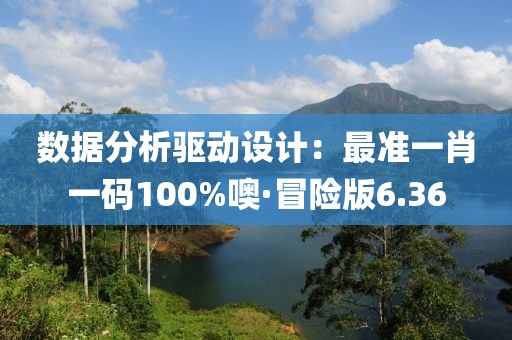 數(shù)據(jù)分析驅動設計：最準一肖一碼100%噢·冒險版6.36