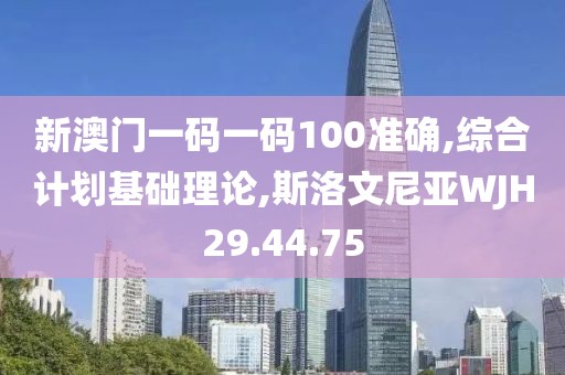 新澳門一碼一碼100準(zhǔn)確,綜合計劃基礎(chǔ)理論,斯洛文尼亞WJH29.44.75