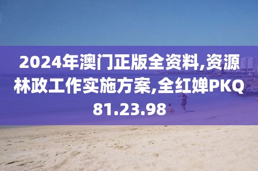 2024年澳門正版全資料,資源林政工作實施方案,全紅嬋PKQ81.23.98