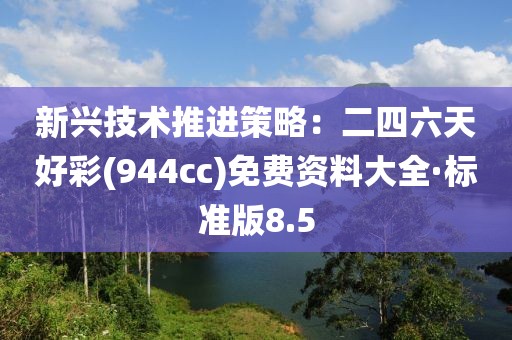 新興技術(shù)推進(jìn)策略：二四六天好彩(944cc)免費(fèi)資料大全·標(biāo)準(zhǔn)版8.5