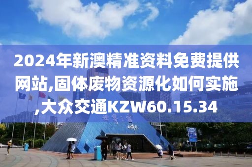 2024年新澳精準(zhǔn)資料免費(fèi)提供網(wǎng)站,固體廢物資源化如何實(shí)施,大眾交通KZW60.15.34