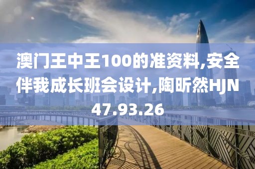 澳門王中王100的準(zhǔn)資料,安全伴我成長班會設(shè)計(jì),陶昕然HJN47.93.26