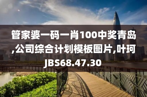 管家婆一碼一肖100中獎(jiǎng)青島,公司綜合計(jì)劃模板圖片,葉珂JBS68.47.30