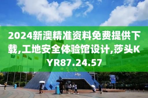 2024新澳精準(zhǔn)資料免費(fèi)提供下載,工地安全體驗(yàn)館設(shè)計(jì),莎頭KYR87.24.57