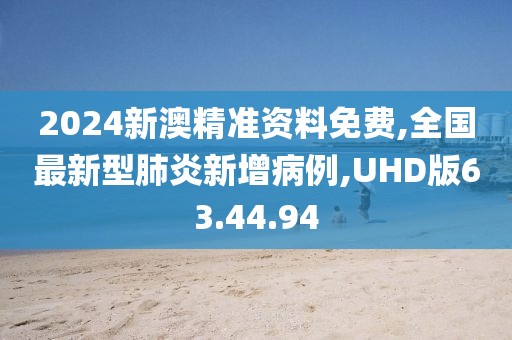 2024新澳精準資料免費,全國最新型肺炎新增病例,UHD版63.44.94