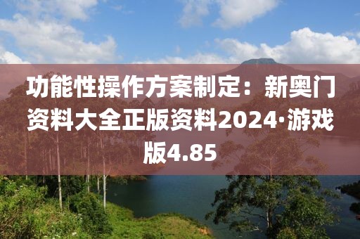 功能性操作方案制定：新奧門資料大全正版資料2024·游戲版4.85