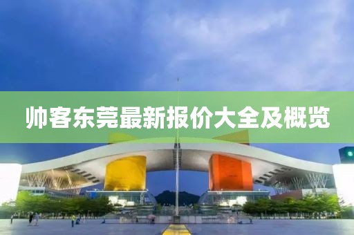 帥客東莞最新報價大全及概覽