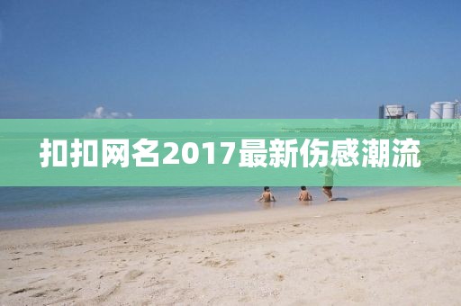 扣扣網(wǎng)名2017最新傷感潮流