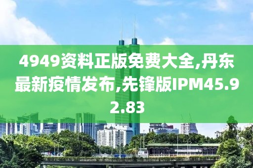 4949資料正版免費大全,丹東最新疫情發(fā)布,先鋒版IPM45.92.83