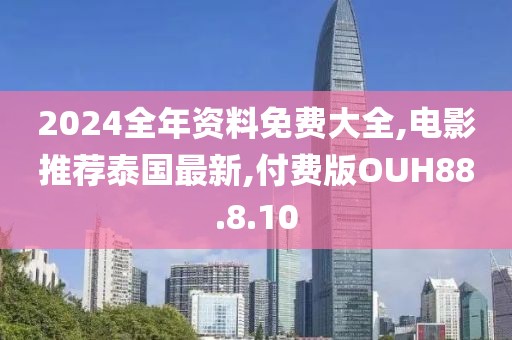 2024全年資料免費大全,電影推薦泰國最新,付費版OUH88.8.10