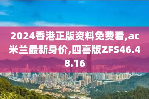 2024香港正版資料免費看,ac米蘭最新身價,四喜版ZFS46.48.16