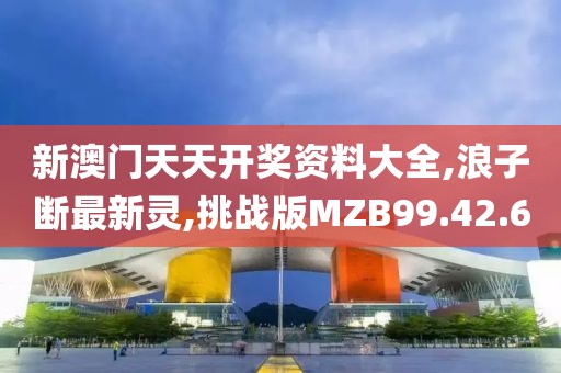 新澳門天天開獎資料大全,浪子斷最新靈,挑戰(zhàn)版MZB99.42.60