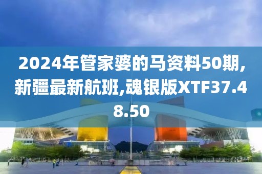 2024年管家婆的馬資料50期,新疆最新航班,魂銀版XTF37.48.50