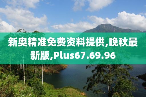 新奧精準(zhǔn)免費(fèi)資料提供,晚秋最新版,Plus67.69.96