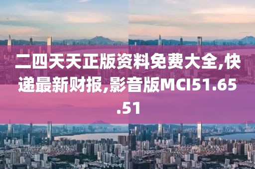 二四天天正版資料免費大全,快遞最新財報,影音版MCI51.65.51