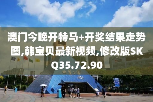 澳門今晚開特馬+開獎結(jié)果走勢圖,韓寶貝最新視頻,修改版SKQ35.72.90