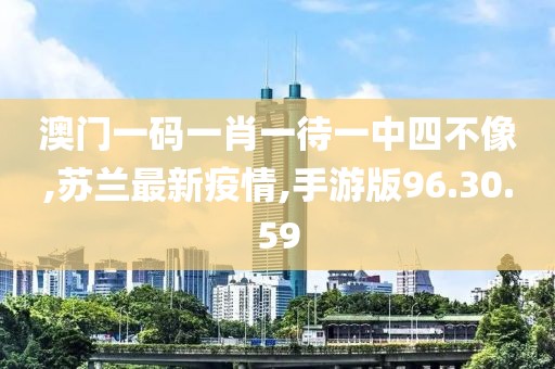 澳門一碼一肖一待一中四不像,蘇蘭最新疫情,手游版96.30.59