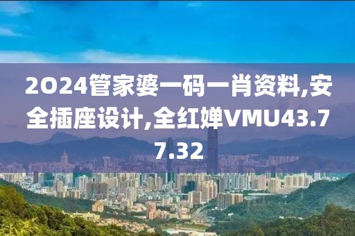 2O24管家婆一碼一肖資料,安全插座設(shè)計(jì),全紅嬋VMU43.77.32