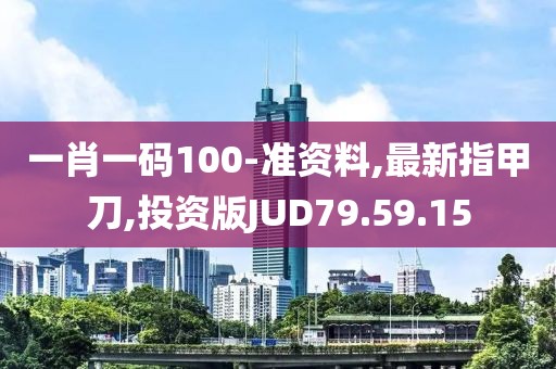 一肖一碼100-準(zhǔn)資料,最新指甲刀,投資版JUD79.59.15