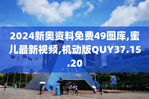 2024新奧資料免費49圖庫,蜜兒最新視頻,機動版QUY37.15.20