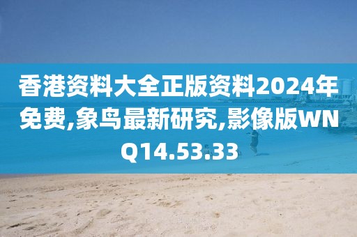 香港資料大全正版資料2024年免費(fèi),象鳥(niǎo)最新研究,影像版WNQ14.53.33