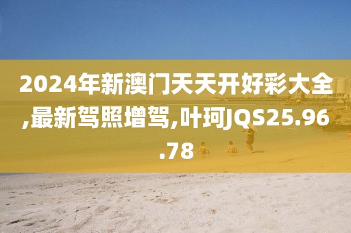 2024年新澳門(mén)天天開(kāi)好彩大全,最新駕照增駕,葉珂JQS25.96.78