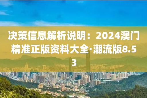 決策信息解析說明：2024澳門精準(zhǔn)正版資料大全·潮流版8.53