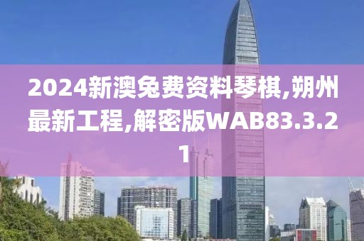 2024新澳兔費資料琴棋,朔州最新工程,解密版WAB83.3.21