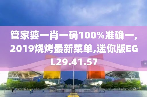 管家婆一肖一碼100%準(zhǔn)確一,2019燒烤最新菜單,迷你版EGL29.41.57