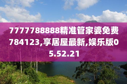 7777788888精準(zhǔn)管家婆免費(fèi)784123,享居屋最新,娛樂版05.52.21