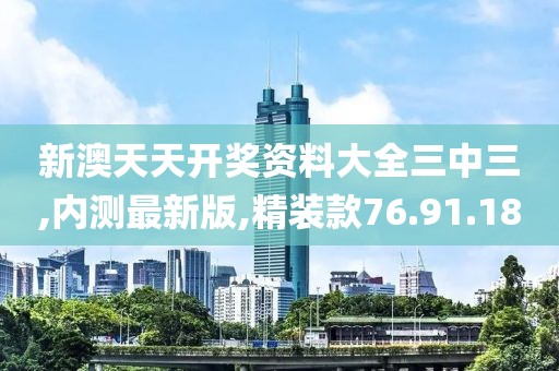 新澳天天開獎(jiǎng)資料大全三中三,內(nèi)測(cè)最新版,精裝款76.91.18