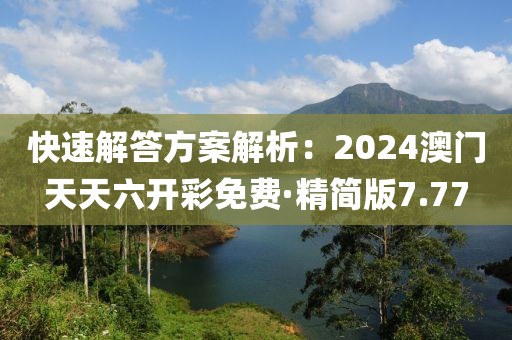 快速解答方案解析：2024澳門(mén)天天六開(kāi)彩免費(fèi)·精簡(jiǎn)版7.77